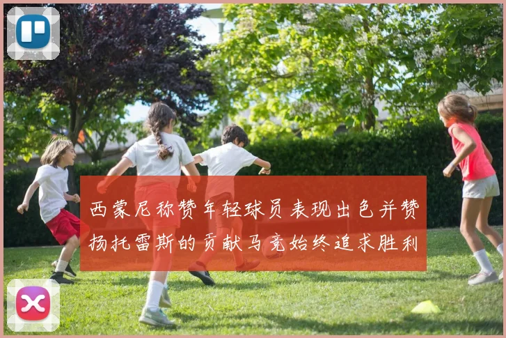 西蒙尼称赞年轻球员表现出色并赞扬托雷斯的贡献马竞始终追求胜利