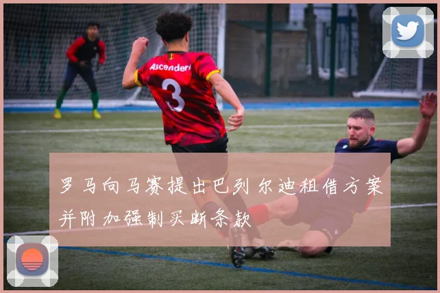 罗马向马赛提出巴列尔迪租借方案并附加强制买断条款