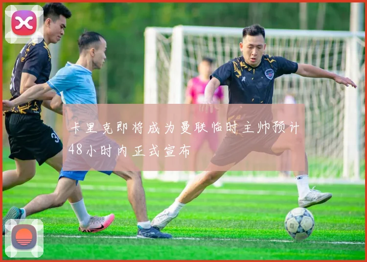 卡里克即将成为曼联临时主帅预计48小时内正式宣布