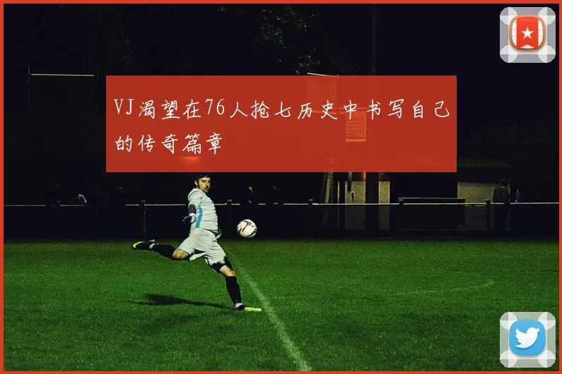 VJ渴望在76人抢七历史中书写自己的传奇篇章