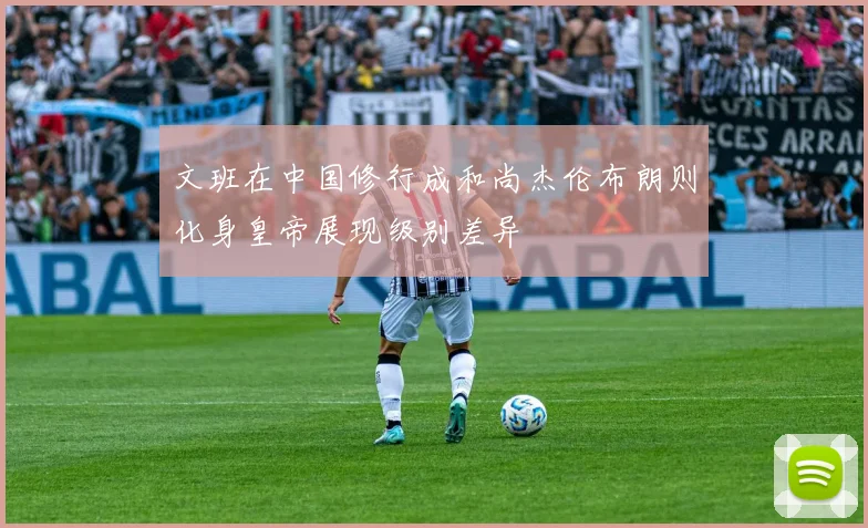 文班在中国修行成和尚杰伦布朗则化身皇帝展现级别差异