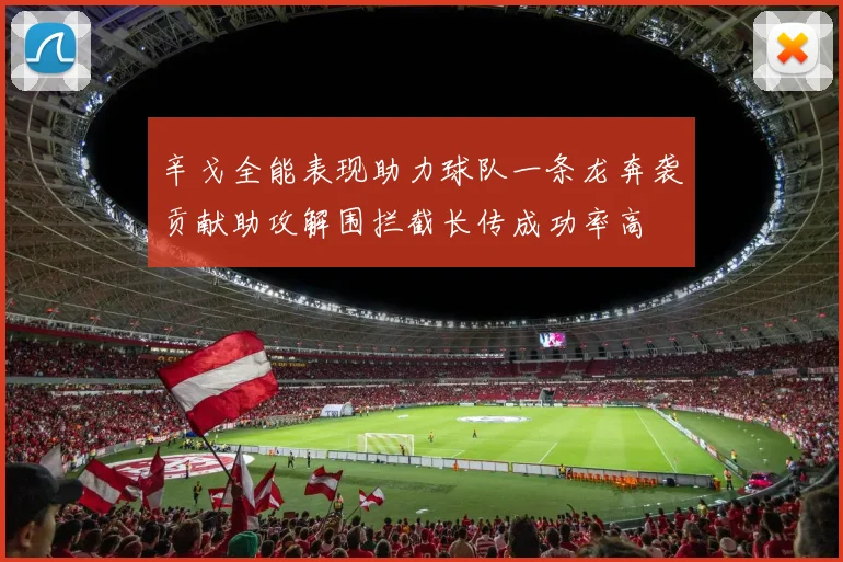 辛戈全能表现助力球队一条龙奔袭贡献助攻解围拦截长传成功率高