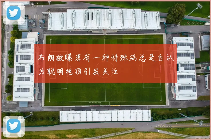 布朗被曝患有一种特殊病总是自认为聪明绝顶引发关注