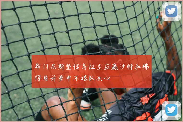 希门尼斯坚信乌拉圭应赢沙特和佛得角并重申不退队决心
