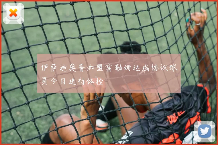 伊萨迪奥普加盟富勒姆达成协议球员今日进行体检