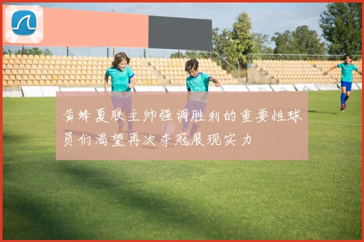 黄蜂夏联主帅强调胜利的重要性球员们渴望再次夺冠展现实力