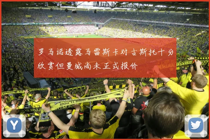 罗马诺透露马雷斯卡对古斯托十分欣赏但曼城尚未正式报价