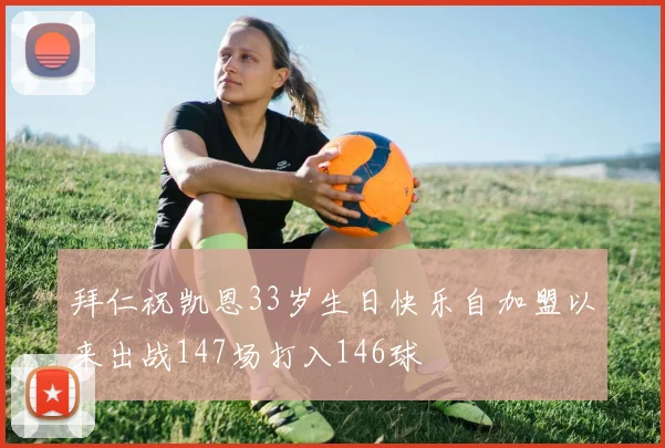 拜仁祝凯恩33岁生日快乐自加盟以来出战147场打入146球