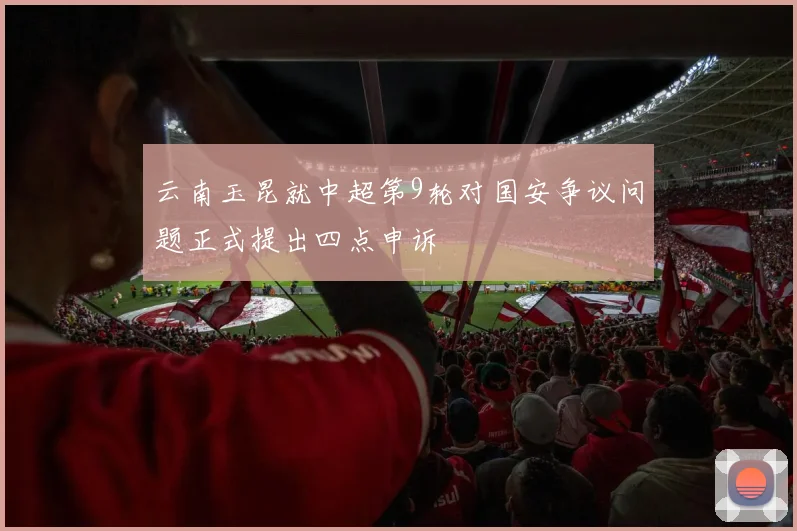 云南玉昆就中超第9轮对国安争议问题正式提出四点申诉