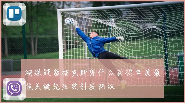 湖媒疑惑福克斯凭什么获得年度最佳关键先生奖引发热议