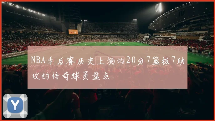 NBA季后赛历史上场均20分7篮板7助攻的传奇球员盘点