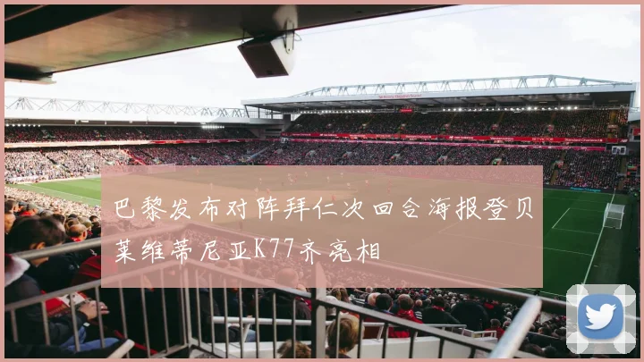 巴黎发布对阵拜仁次回合海报登贝莱维蒂尼亚K77齐亮相